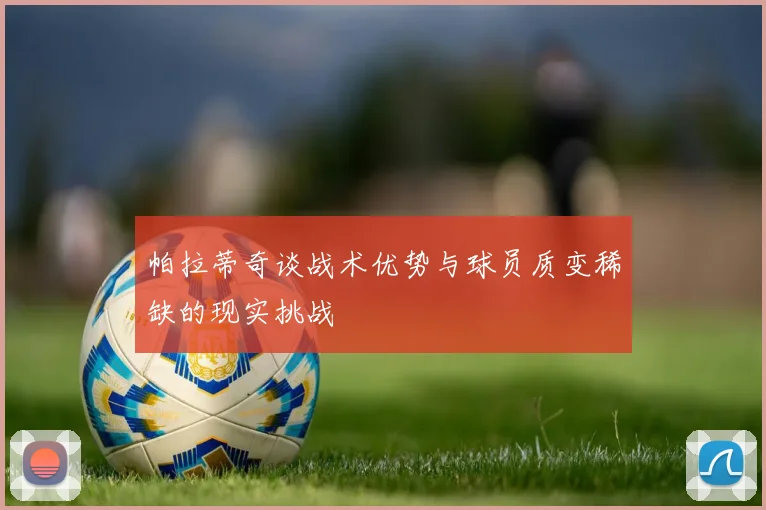 帕拉蒂奇谈战术优势与球员质变稀缺的现实挑战