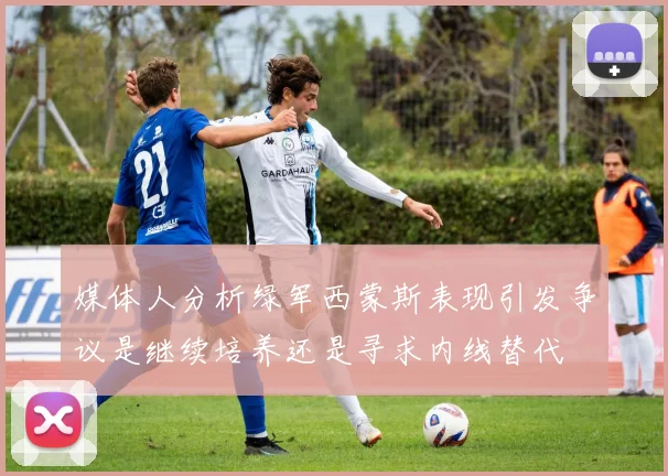 媒体人分析绿军西蒙斯表现引发争议是继续培养还是寻求内线替代