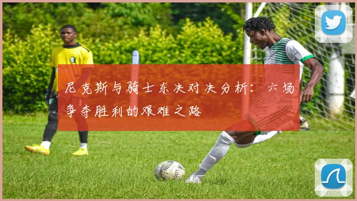 尼克斯与骑士东决对决分析：六场争夺胜利的艰难之路