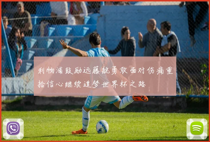 利物浦鼓励远藤航勇敢面对伤痛重拾信心继续追梦世界杯之路