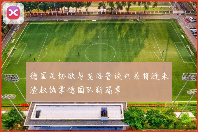 德国足协欲与克洛普谈判或将迎来渣叔执掌德国队新篇章