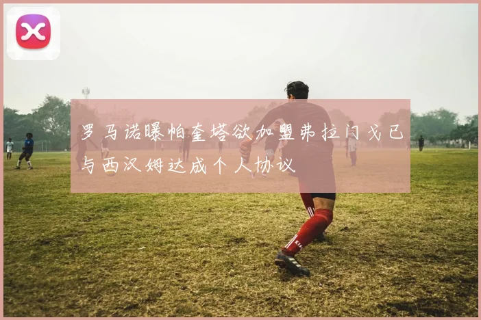 罗马诺曝帕奎塔欲加盟弗拉门戈已与西汉姆达成个人协议