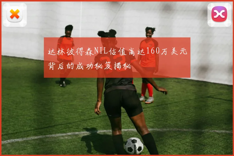 达林彼得森NIL估值高达160万美元背后的成功秘笈揭秘