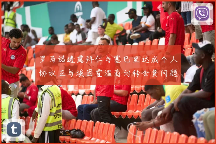 罗马诺透露拜仁与塞巴里达成个人协议正与埃因霍温商讨转会费问题
