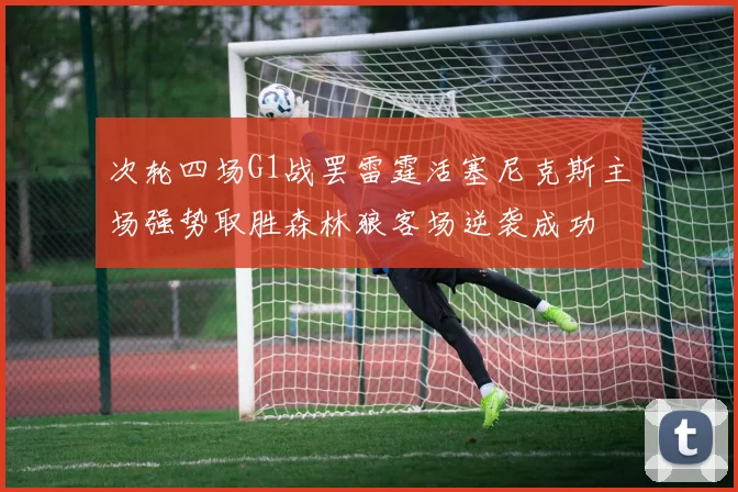 次轮四场G1战罢雷霆活塞尼克斯主场强势取胜森林狼客场逆袭成功