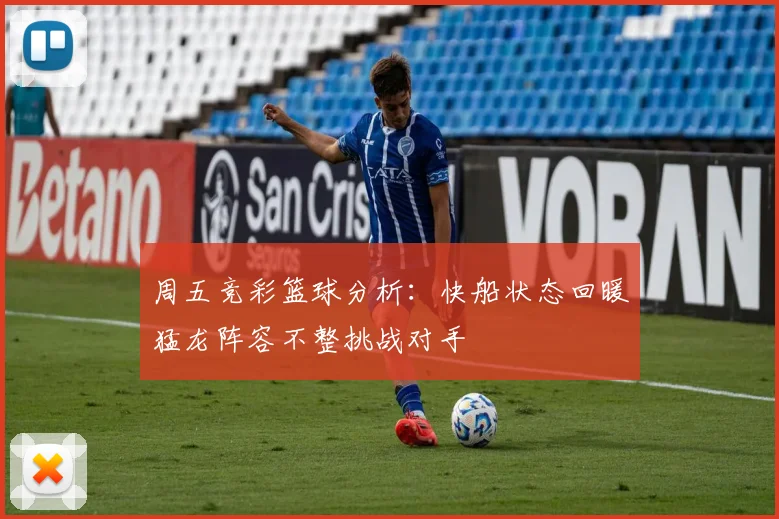 周五竞彩篮球分析：快船状态回暖猛龙阵容不整挑战对手