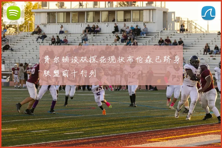 费尔顿谈双探花现状布伦森已跻身联盟前十行列