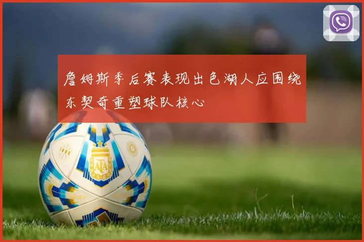 詹姆斯季后赛表现出色湖人应围绕东契奇重塑球队核心