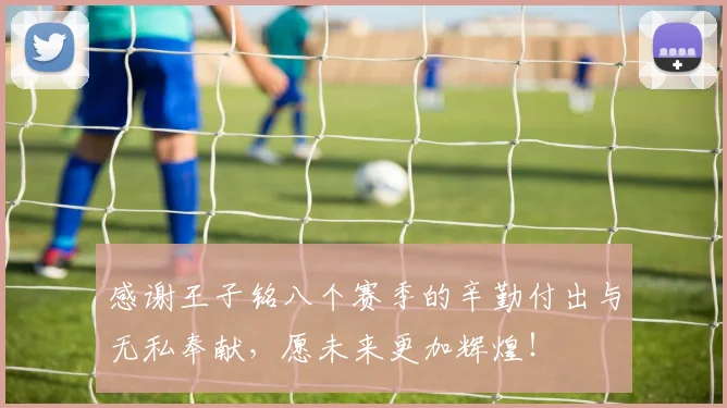 感谢王子铭八个赛季的辛勤付出与无私奉献，愿未来更加辉煌！