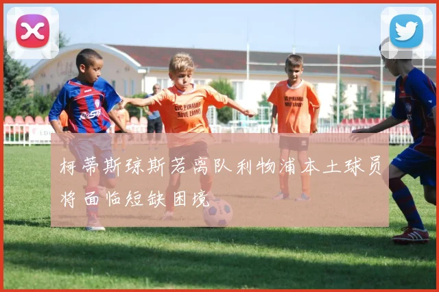 柯蒂斯琼斯若离队利物浦本土球员将面临短缺困境