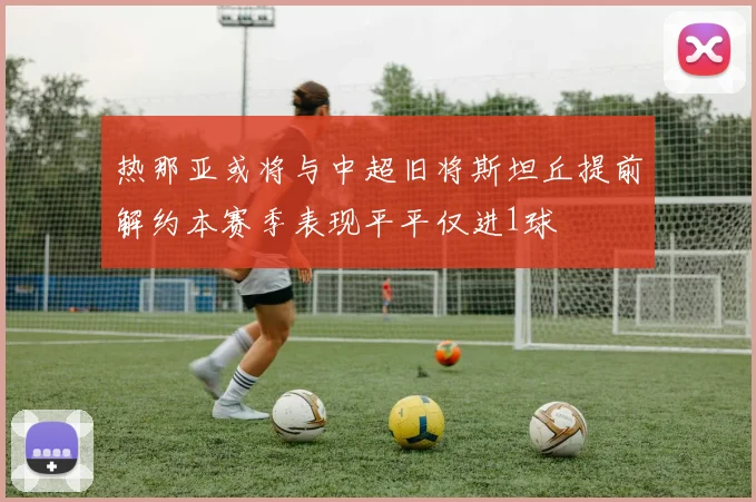 热那亚或将与中超旧将斯坦丘提前解约本赛季表现平平仅进1球