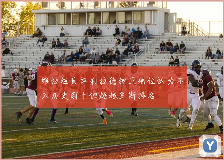 维拉纽瓦评利拉德控卫地位认为不入历史前十但超越罗斯排名