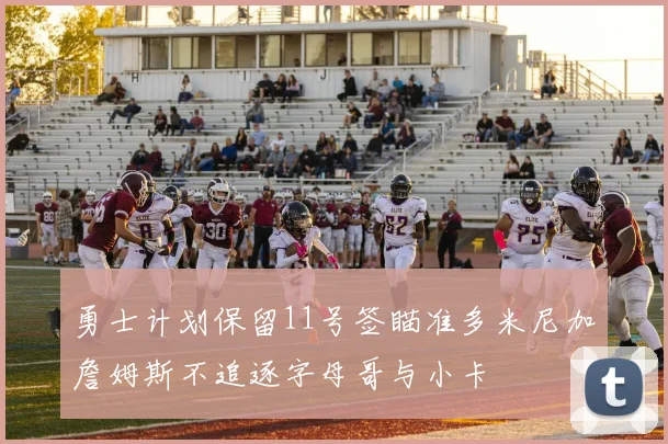 勇士计划保留11号签瞄准多米尼加詹姆斯不追逐字母哥与小卡