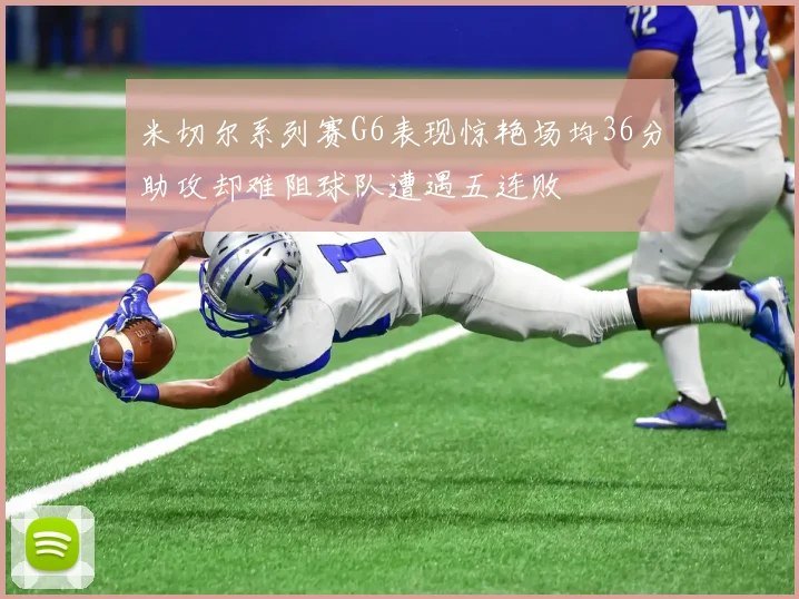 米切尔系列赛G6表现惊艳场均36分助攻却难阻球队遭遇五连败
