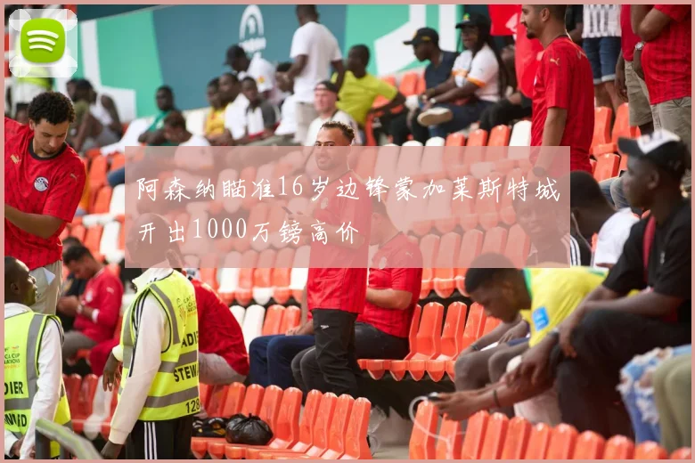 阿森纳瞄准16岁边锋蒙加莱斯特城开出1000万镑高价